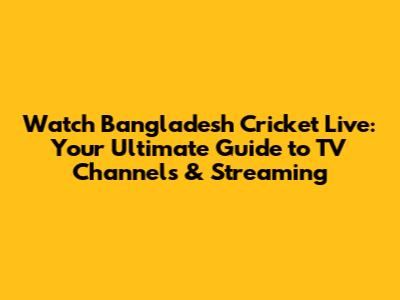 Watch Bangladesh Cricket Live: Your Ultimate Guide to TV Channels & Streaming