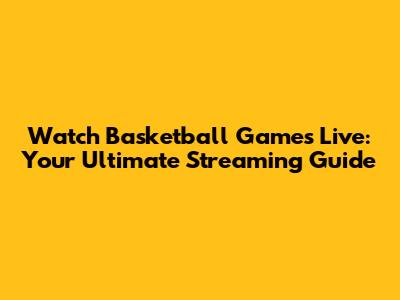 Watch Basketball Games Live: Your Ultimate Streaming Guide