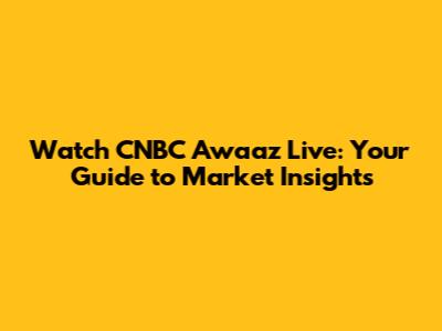 Watch CNBC Awaaz Live: Your Guide to Market Insights