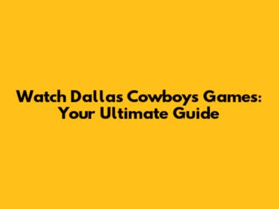 Watch Dallas Cowboys Games: Your Ultimate Guide