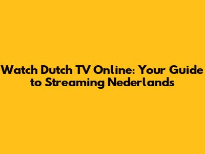 Watch Dutch TV Online: Your Guide to Streaming Nederlands