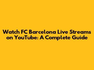 Watch FC Barcelona Live Streams on YouTube: A Complete Guide