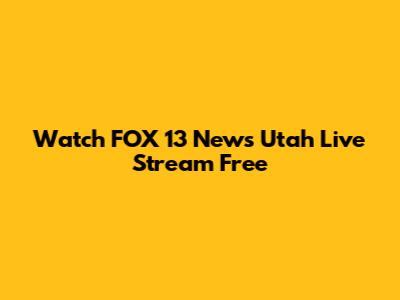Watch FOX 13 News Utah Live Stream Free