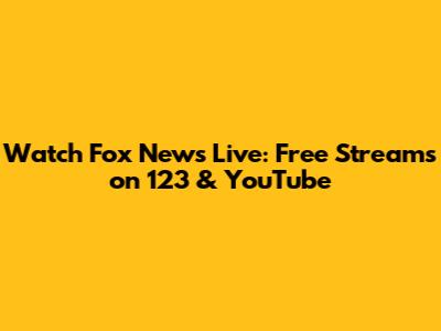 Watch Fox News Live: Free Streams on 123 & YouTube