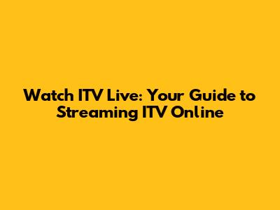 Watch ITV Live: Your Guide to Streaming ITV Online