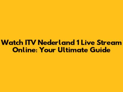 Watch ITV Nederland 1 Live Stream Online: Your Ultimate Guide