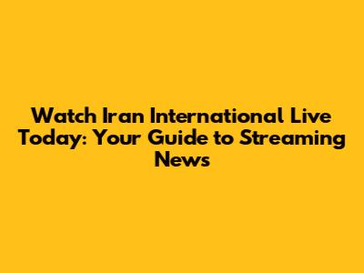 Watch Iran International Live Today: Your Guide to Streaming News