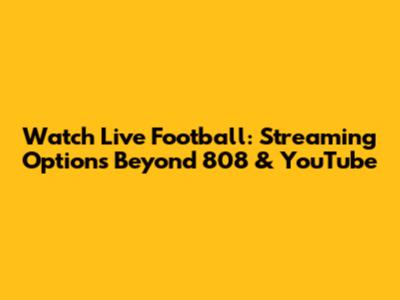 Watch Live Football: Streaming Options Beyond 808 & YouTube