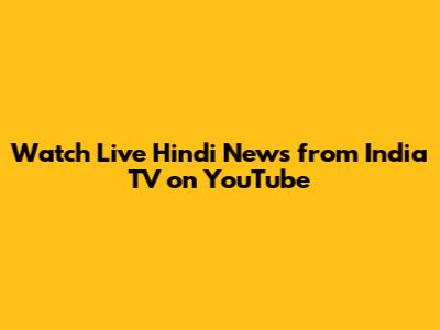 Watch Live Hindi News from India TV on YouTube