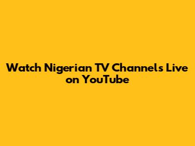 Watch Nigerian TV Channels Live on YouTube