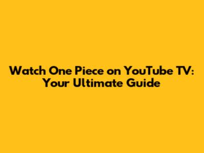 Watch One Piece on YouTube TV: Your Ultimate Guide