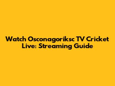 Watch Osconagoriksc TV Cricket Live: Streaming Guide