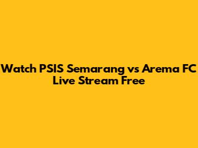 Watch PSIS Semarang vs Arema FC Live Stream Free