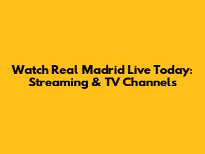 Watch Real Madrid Live Today: Streaming & TV Channels