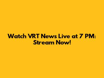 Watch VRT News Live at 7 PM: Stream Now!