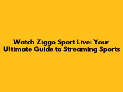 Watch Ziggo Sport Live: Your Ultimate Guide to Streaming Sports