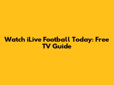 Watch iLive Football Today: Free TV Guide