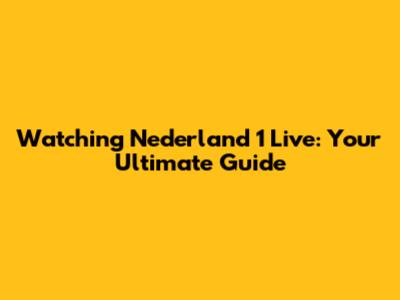 Watching Nederland 1 Live: Your Ultimate Guide