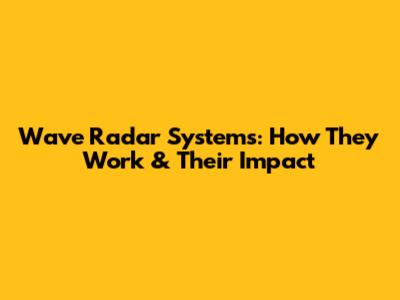 Wave Radar Systems: How They Work & Their Impact