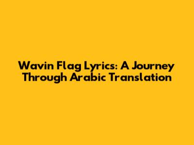 Wavin' Flag Lyrics: A Journey Through Arabic Translation