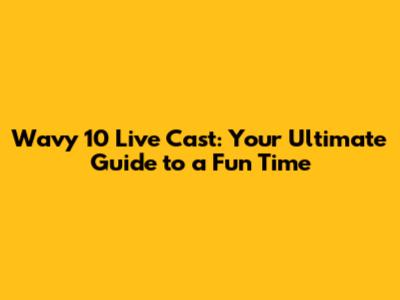 Wavy 10 Live Cast: Your Ultimate Guide to a Fun Time
