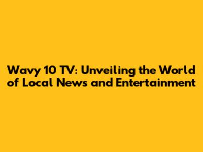 Wavy 10 TV: Unveiling the World of Local News and Entertainment