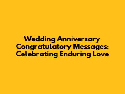 Wedding Anniversary Congratulatory Messages: Celebrating Enduring Love