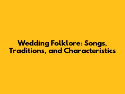 Wedding Folklore: Songs, Traditions, and Characteristics