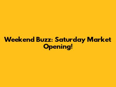 Weekend Buzz: Saturday Market Opening!
