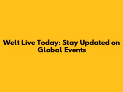 Welt Live Today: Stay Updated on Global Events