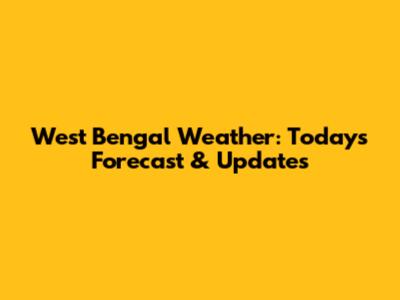 West Bengal Weather: Today's Forecast & Updates