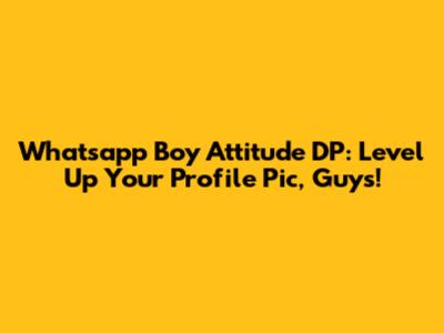Whatsapp Boy Attitude DP: Level Up Your Profile Pic, Guys!