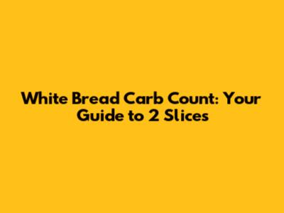 White Bread Carb Count: Your Guide to 2 Slices