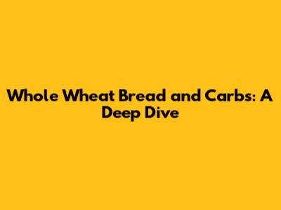 Whole Wheat Bread and Carbs: A Deep Dive