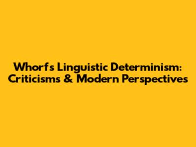 Whorf's Linguistic Determinism: Criticisms & Modern Perspectives