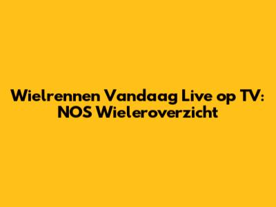 Wielrennen Vandaag Live op TV: NOS Wieleroverzicht