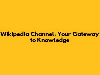 Wikipedia Channel: Your Gateway to Knowledge