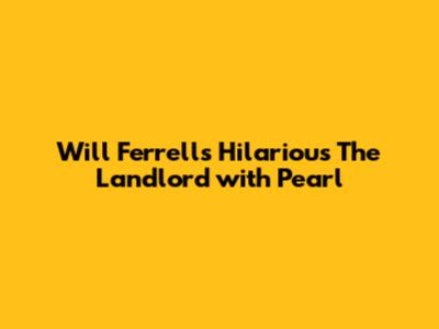 Will Ferrell's Hilarious 'The Landlord' with Pearl