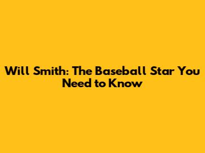 Will Smith: The Baseball Star You Need to Know