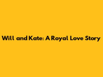 Will and Kate: A Royal Love Story