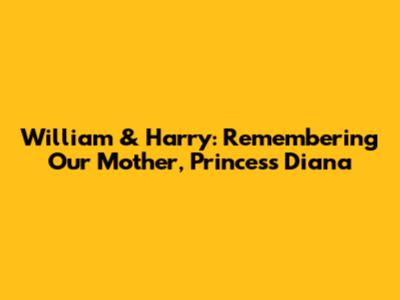 William & Harry: Remembering Our Mother, Princess Diana