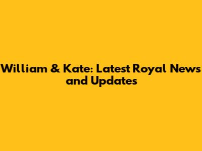William & Kate: Latest Royal News and Updates