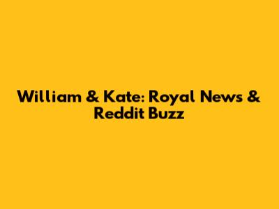 William & Kate: Royal News & Reddit Buzz