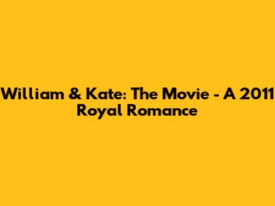 William & Kate: The Movie - A 2011 Royal Romance