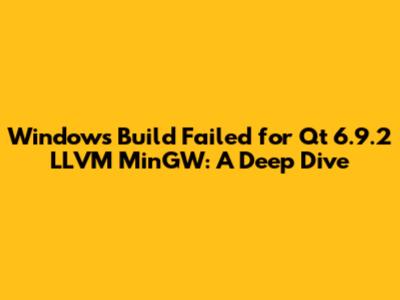 Windows Build Failed for Qt 6.9.2 LLVM MinGW: A Deep Dive