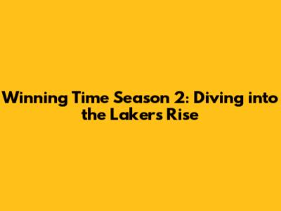 Winning Time Season 2: Diving into the Lakers' Rise