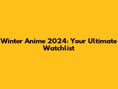 Winter Anime 2024: Your Ultimate Watchlist