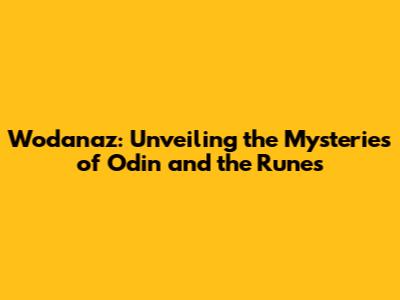 Wodanaz: Unveiling the Mysteries of Odin and the Runes