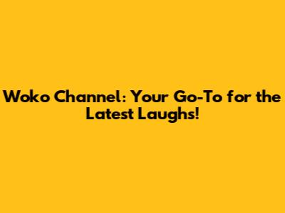 Woko Channel: Your Go-To for the Latest Laughs!