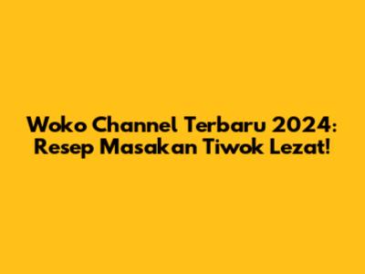 Woko Channel Terbaru 2024: Resep Masakan Tiwok Lezat!
